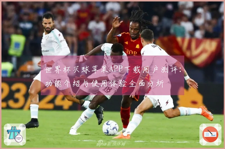 世界杯买球苹果APP下载用户测评：功能介绍与使用体验全面分析