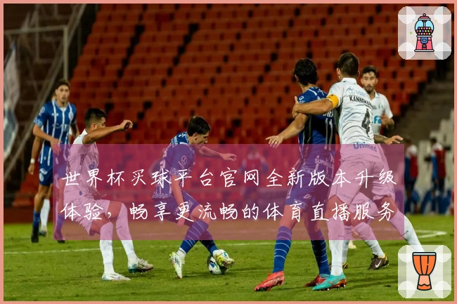 世界杯买球平台官网全新版本升级体验，畅享更流畅的体育直播服务