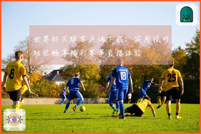 世界杯买球客户端下载:实用技巧助你畅享精彩赛事直播体验