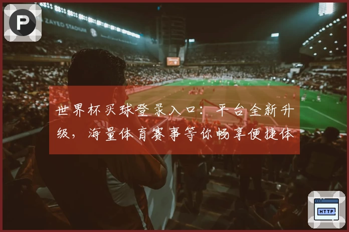 世界杯买球登录入口：平台全新升级，海量体育赛事等你畅享便捷体验