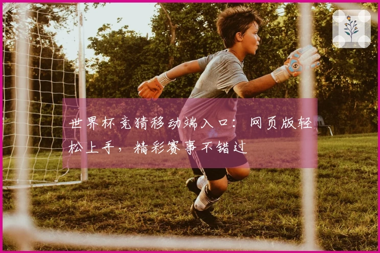 世界杯竞猜移动端入口：网页版轻松上手，精彩赛事不错过