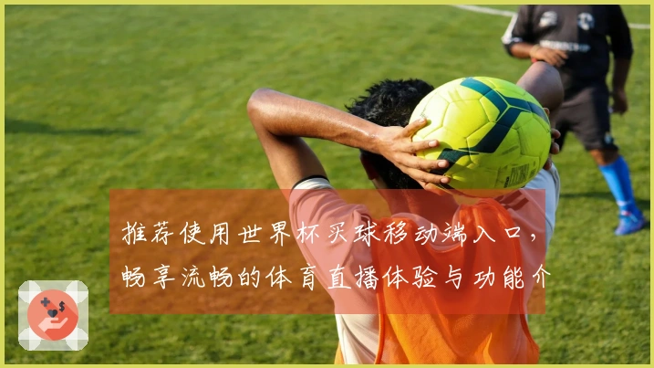 推荐使用世界杯买球移动端入口,畅享流畅的体育直播体验与功能介绍