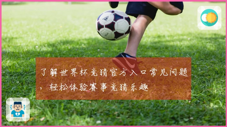 了解世界杯竞猜官方入口常见问题，轻松体验赛事竞猜乐趣