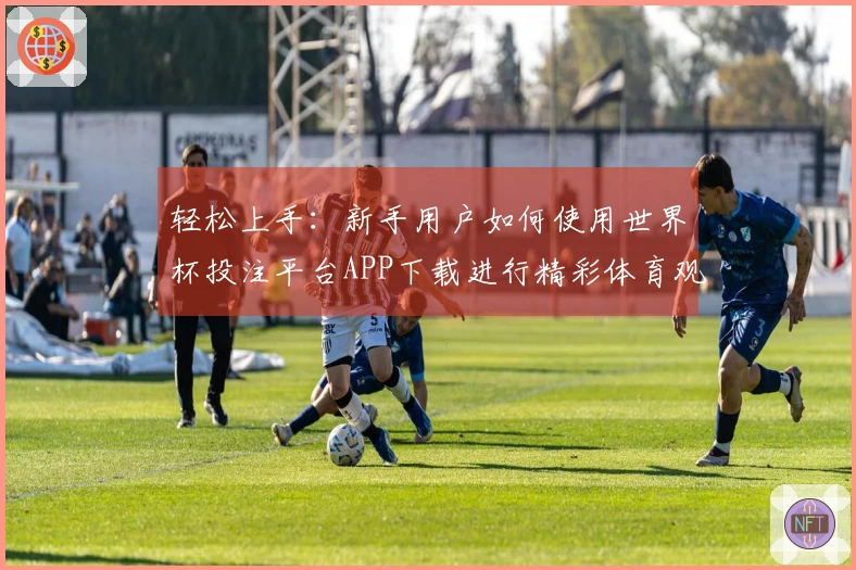轻松上手:新手用户如何使用世界杯投注平台APP下载进行精彩体育观看