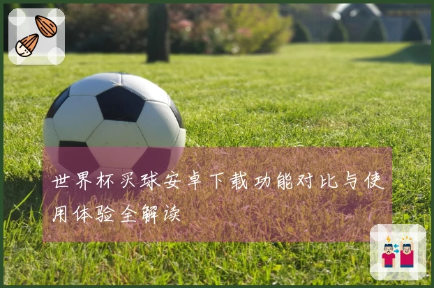世界杯买球安卓下载功能对比与使用体验全解读