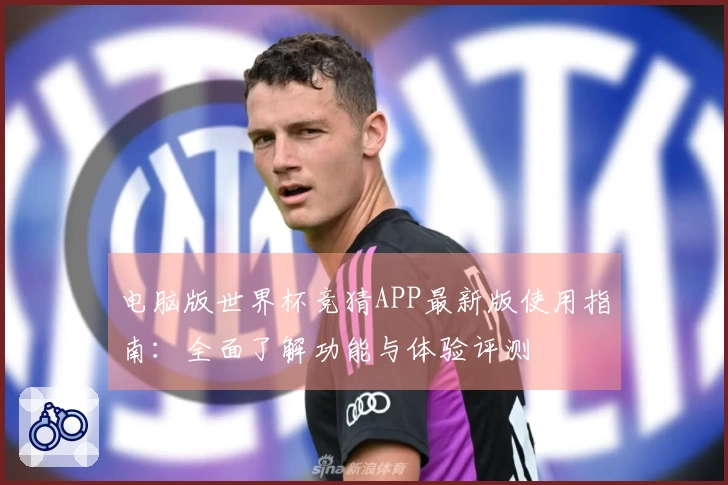 电脑版世界杯竞猜APP最新版使用指南：全面了解功能与体验评测