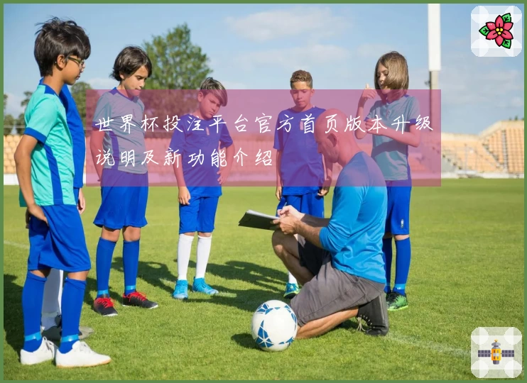 世界杯投注平台官方首页版本升级说明及新功能介绍