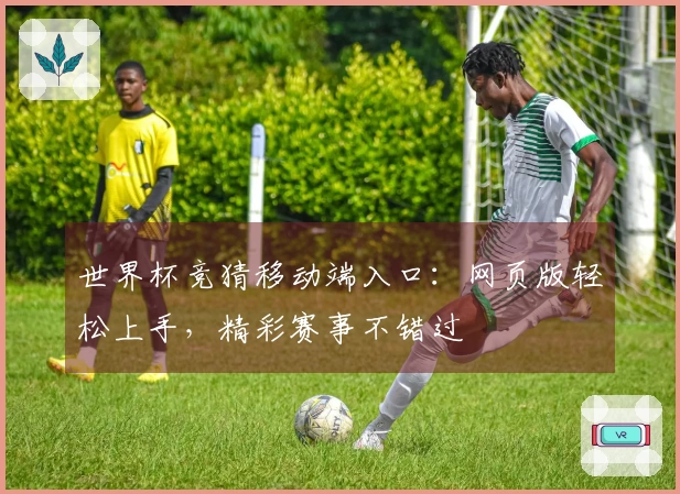 世界杯竞猜移动端入口：网页版轻松上手，精彩赛事不错过