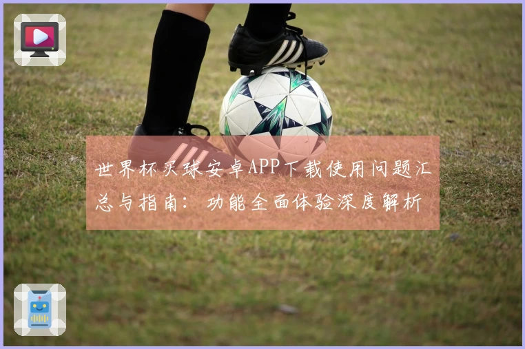 世界杯买球安卓APP下载使用问题汇总与指南：功能全面体验深度解析