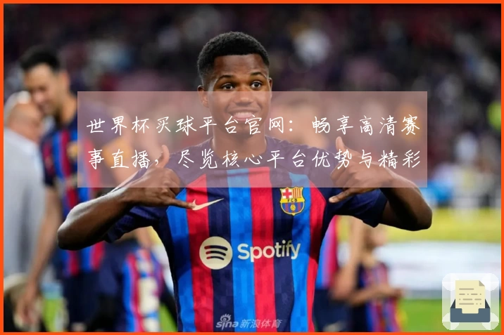 世界杯买球平台官网：畅享高清赛事直播，尽览核心平台优势与精彩体验