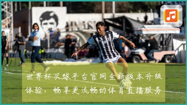 世界杯买球平台官网全新版本升级体验,畅享更流畅的体育直播服务